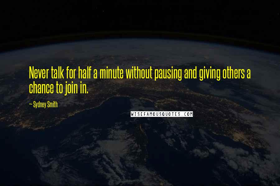 Sydney Smith Quotes: Never talk for half a minute without pausing and giving others a chance to join in.