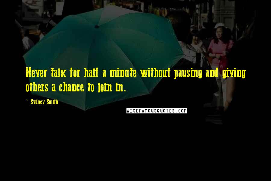 Sydney Smith Quotes: Never talk for half a minute without pausing and giving others a chance to join in.