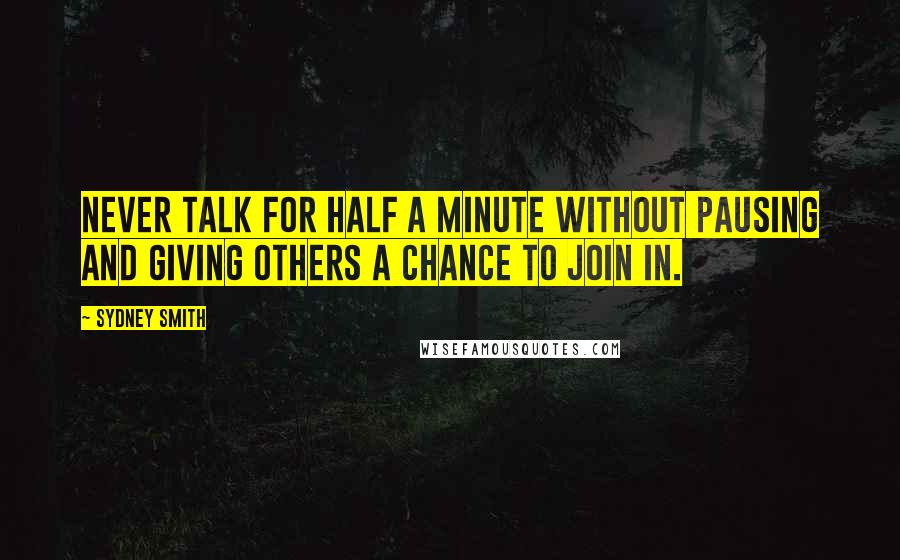 Sydney Smith Quotes: Never talk for half a minute without pausing and giving others a chance to join in.
