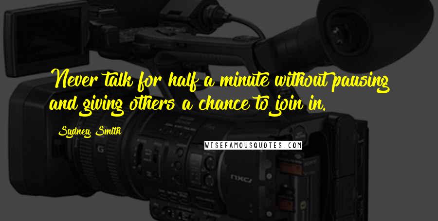 Sydney Smith Quotes: Never talk for half a minute without pausing and giving others a chance to join in.