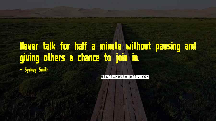 Sydney Smith Quotes: Never talk for half a minute without pausing and giving others a chance to join in.