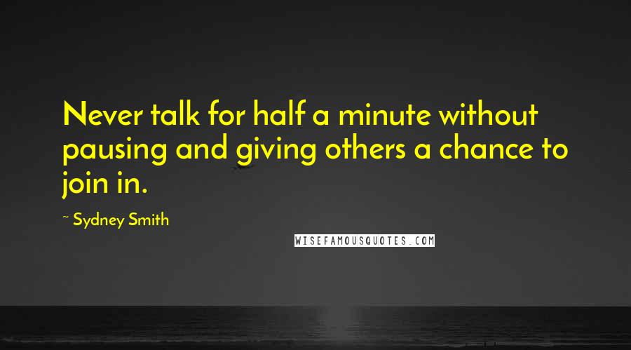 Sydney Smith Quotes: Never talk for half a minute without pausing and giving others a chance to join in.