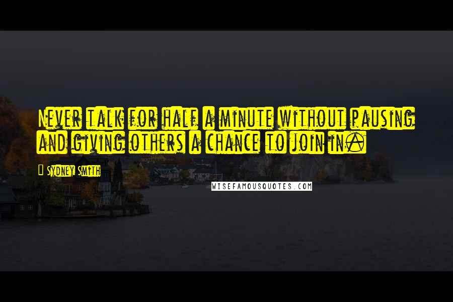 Sydney Smith Quotes: Never talk for half a minute without pausing and giving others a chance to join in.