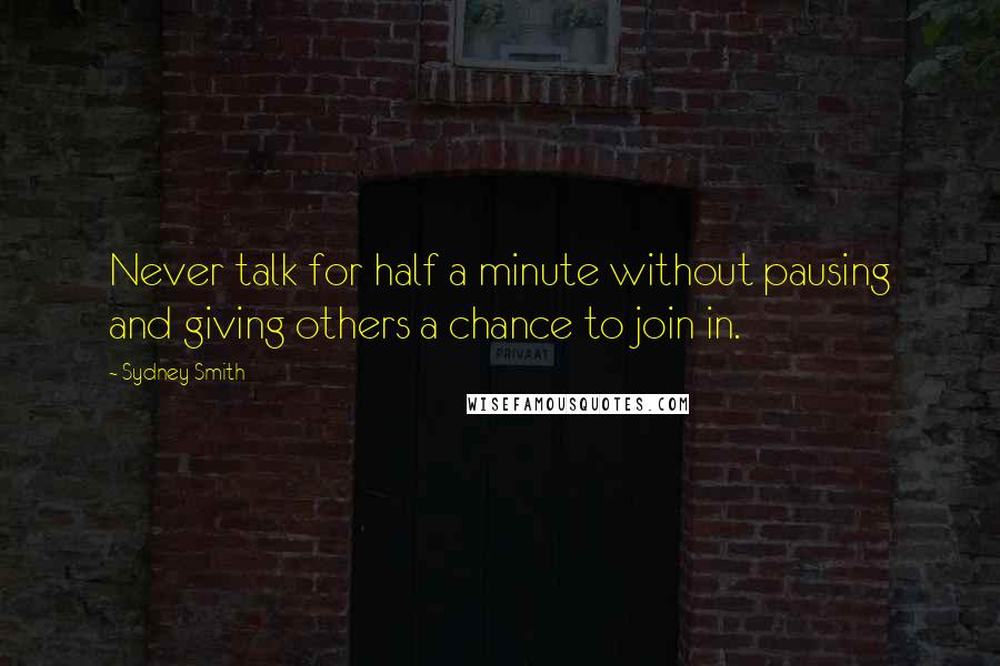 Sydney Smith Quotes: Never talk for half a minute without pausing and giving others a chance to join in.