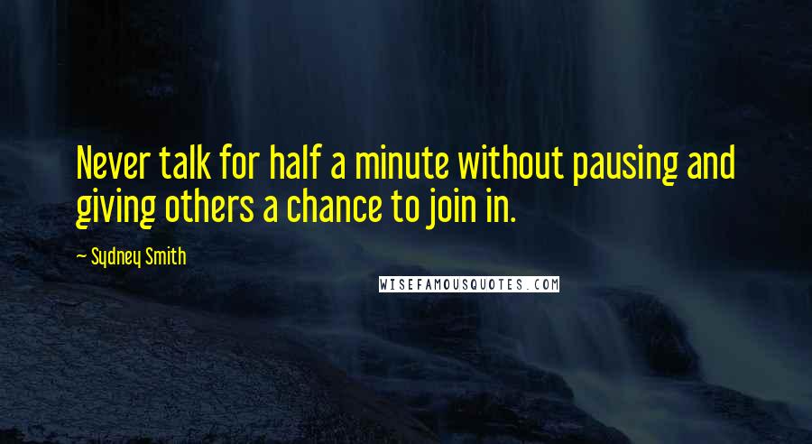 Sydney Smith Quotes: Never talk for half a minute without pausing and giving others a chance to join in.