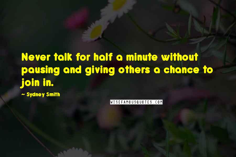 Sydney Smith Quotes: Never talk for half a minute without pausing and giving others a chance to join in.