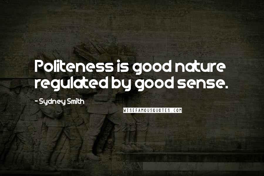 Sydney Smith Quotes: Politeness is good nature regulated by good sense.