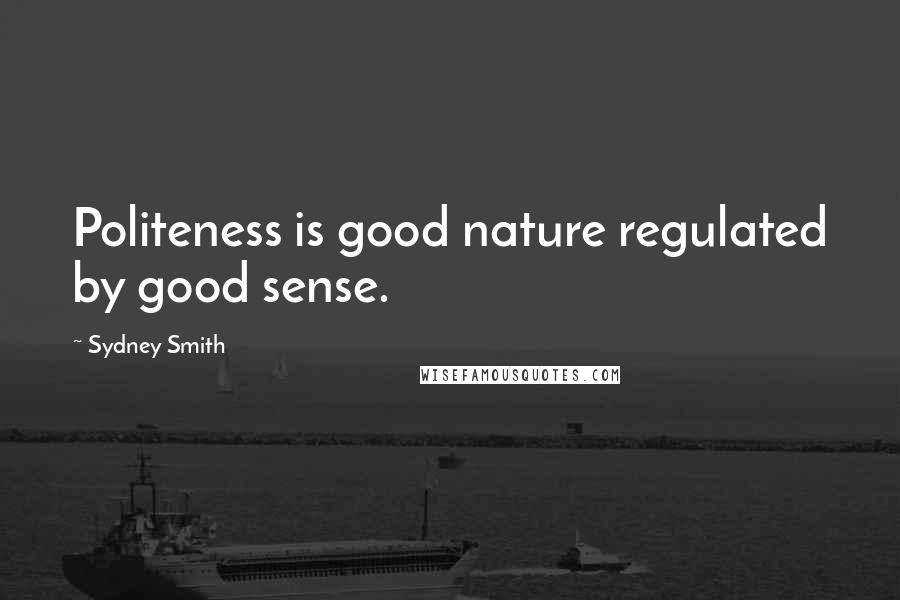 Sydney Smith Quotes: Politeness is good nature regulated by good sense.