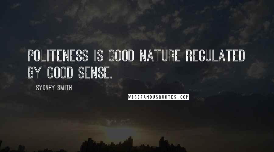 Sydney Smith Quotes: Politeness is good nature regulated by good sense.