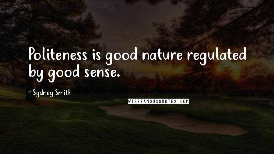 Sydney Smith Quotes: Politeness is good nature regulated by good sense.