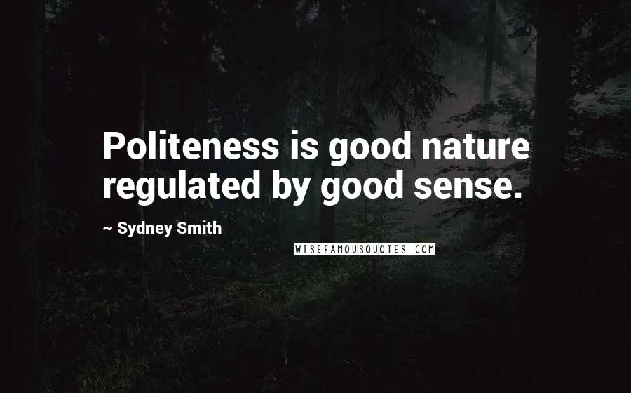 Sydney Smith Quotes: Politeness is good nature regulated by good sense.