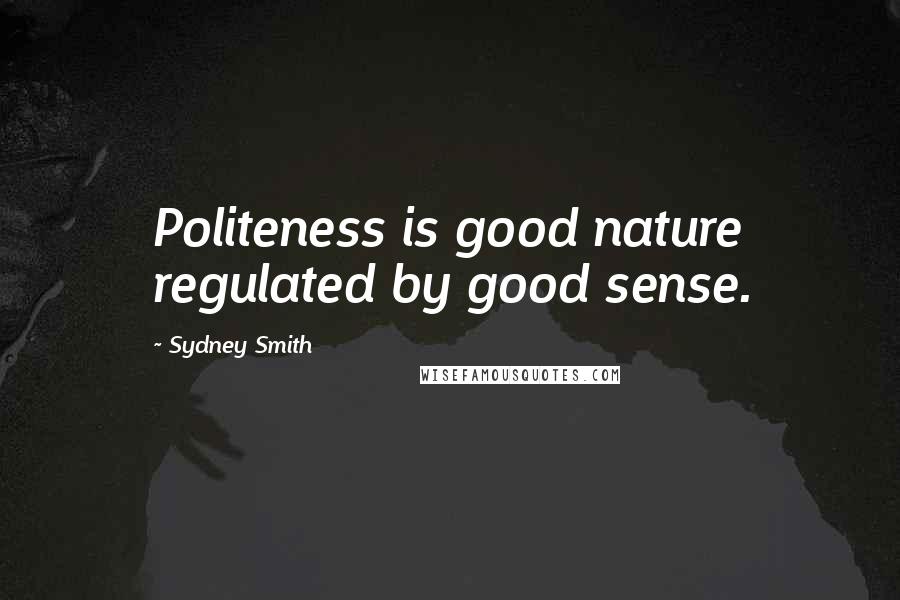 Sydney Smith Quotes: Politeness is good nature regulated by good sense.