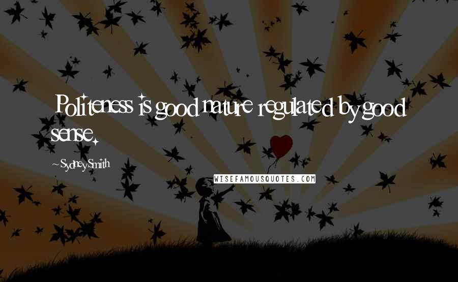 Sydney Smith Quotes: Politeness is good nature regulated by good sense.