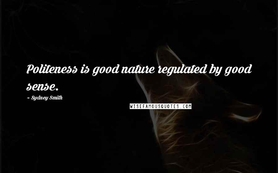Sydney Smith Quotes: Politeness is good nature regulated by good sense.