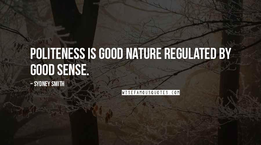 Sydney Smith Quotes: Politeness is good nature regulated by good sense.