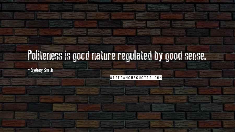 Sydney Smith Quotes: Politeness is good nature regulated by good sense.