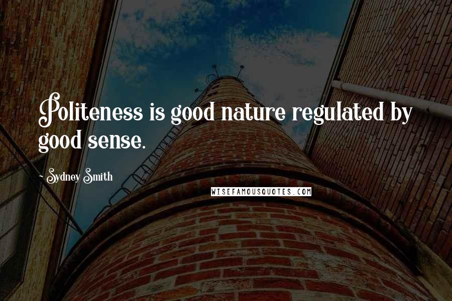 Sydney Smith Quotes: Politeness is good nature regulated by good sense.