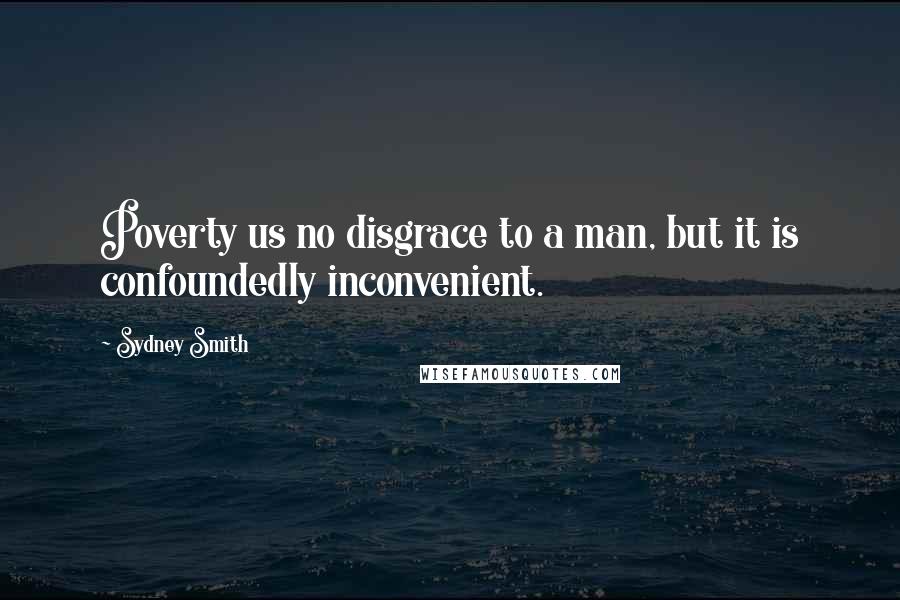 Sydney Smith Quotes: Poverty us no disgrace to a man, but it is confoundedly inconvenient.