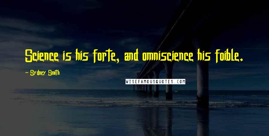 Sydney Smith Quotes: Science is his forte, and omniscience his foible.