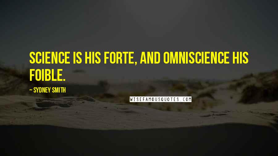 Sydney Smith Quotes: Science is his forte, and omniscience his foible.