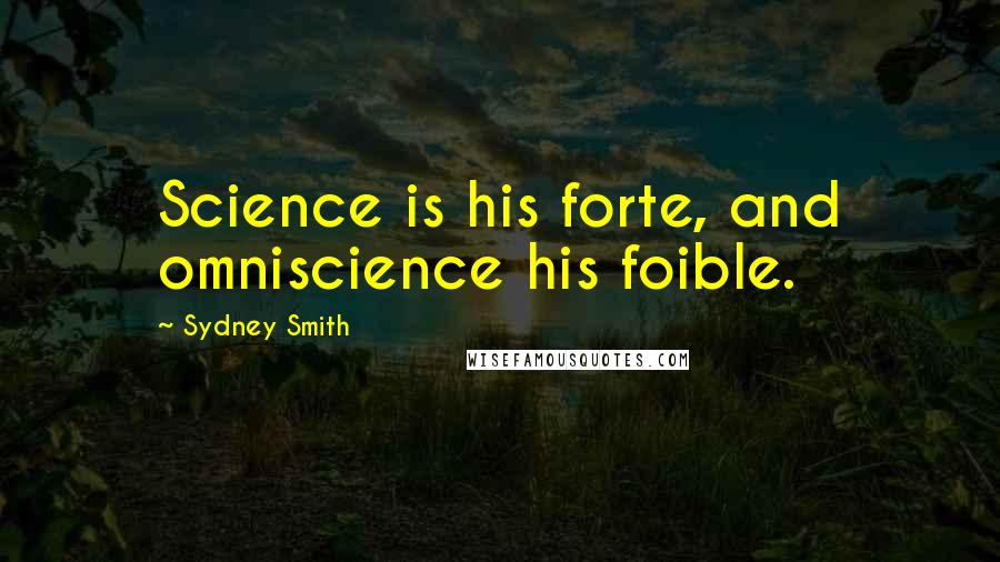 Sydney Smith Quotes: Science is his forte, and omniscience his foible.