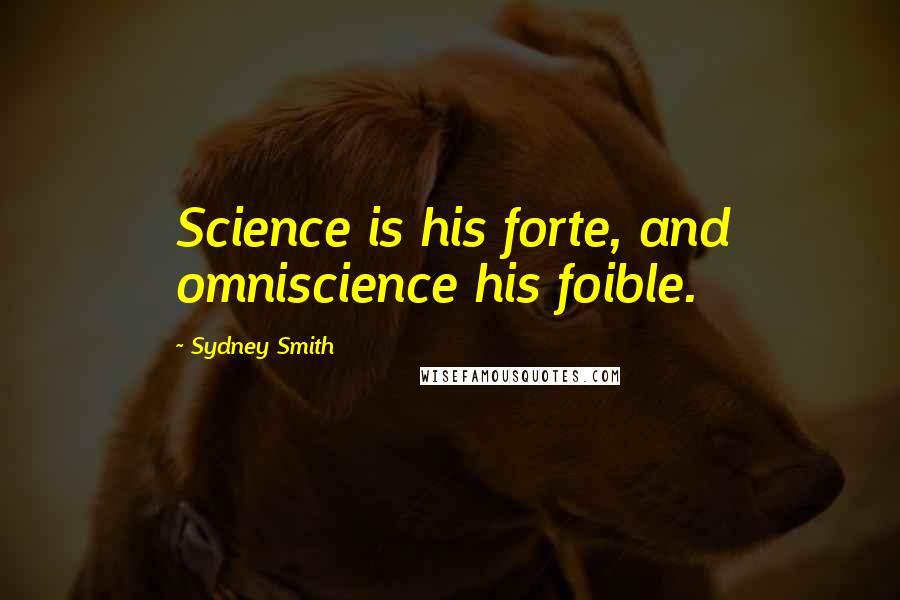 Sydney Smith Quotes: Science is his forte, and omniscience his foible.