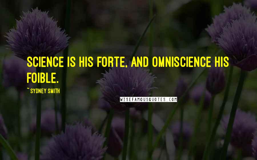 Sydney Smith Quotes: Science is his forte, and omniscience his foible.