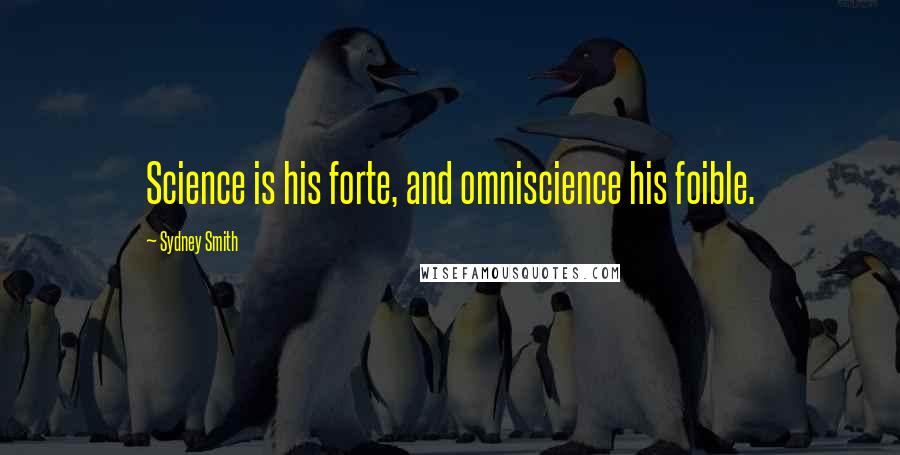 Sydney Smith Quotes: Science is his forte, and omniscience his foible.