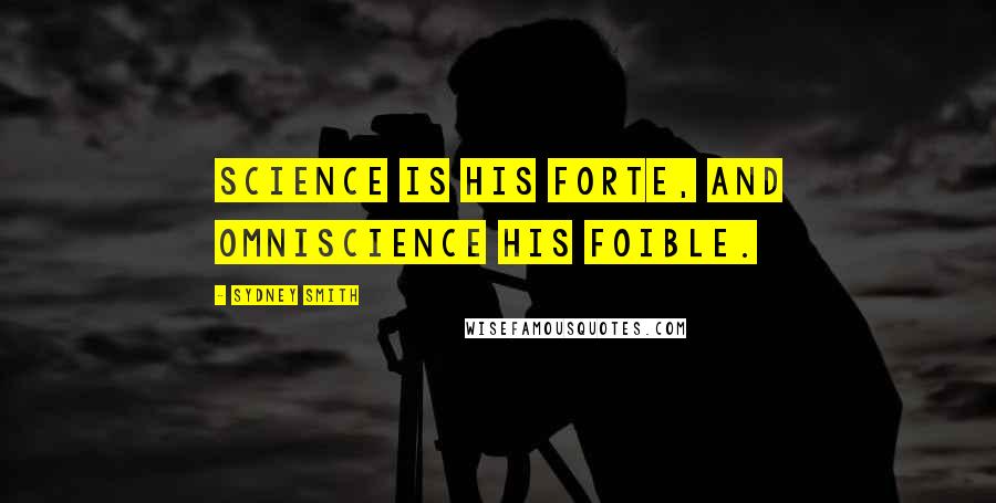 Sydney Smith Quotes: Science is his forte, and omniscience his foible.