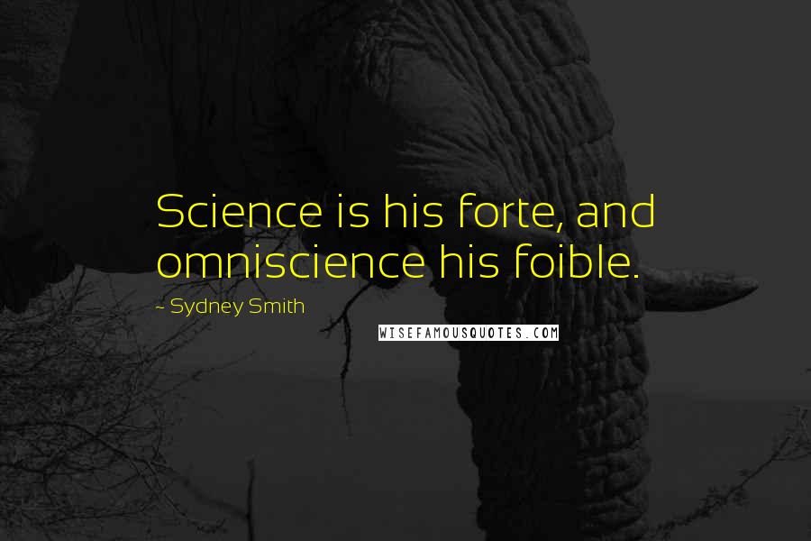 Sydney Smith Quotes: Science is his forte, and omniscience his foible.