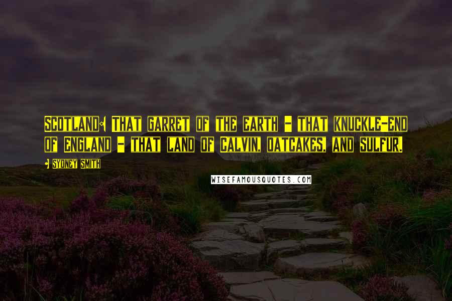 Sydney Smith Quotes: Scotland: That garret of the earth - that knuckle-end of England - that land of Calvin, oatcakes, and sulfur.