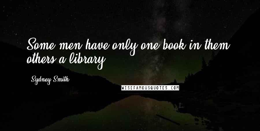 Sydney Smith Quotes: Some men have only one book in them, others a library.