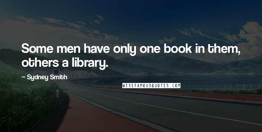 Sydney Smith Quotes: Some men have only one book in them, others a library.