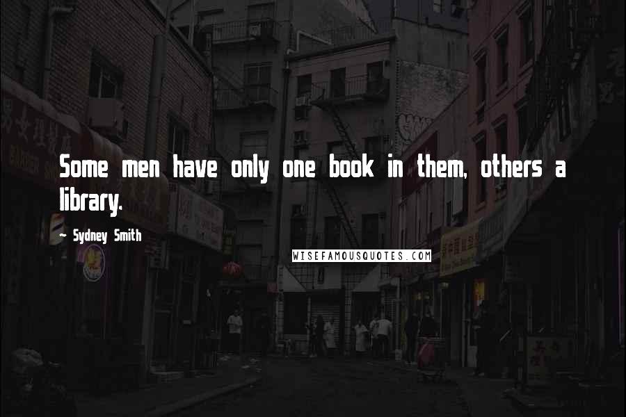 Sydney Smith Quotes: Some men have only one book in them, others a library.