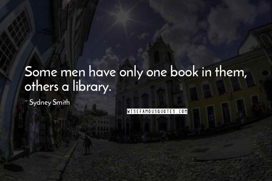 Sydney Smith Quotes: Some men have only one book in them, others a library.