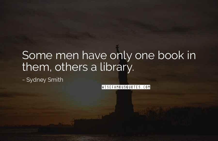 Sydney Smith Quotes: Some men have only one book in them, others a library.