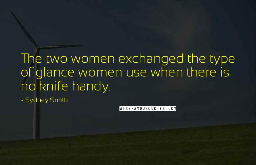 Sydney Smith Quotes: The two women exchanged the type of glance women use when there is no knife handy.
