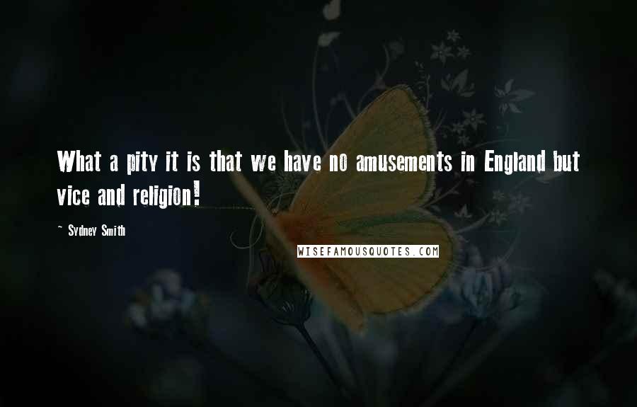 Sydney Smith Quotes: What a pity it is that we have no amusements in England but vice and religion!