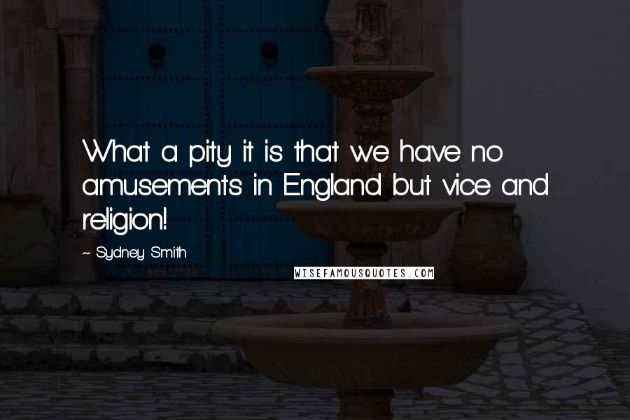 Sydney Smith Quotes: What a pity it is that we have no amusements in England but vice and religion!