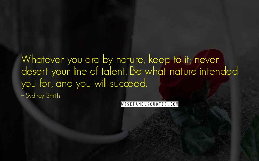 Sydney Smith Quotes: Whatever you are by nature, keep to it; never desert your line of talent. Be what nature intended you for, and you will succeed.