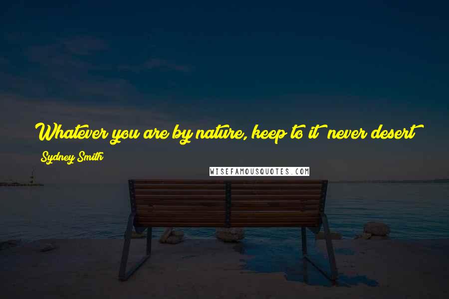 Sydney Smith Quotes: Whatever you are by nature, keep to it; never desert your line of talent. Be what nature intended you for, and you will succeed.