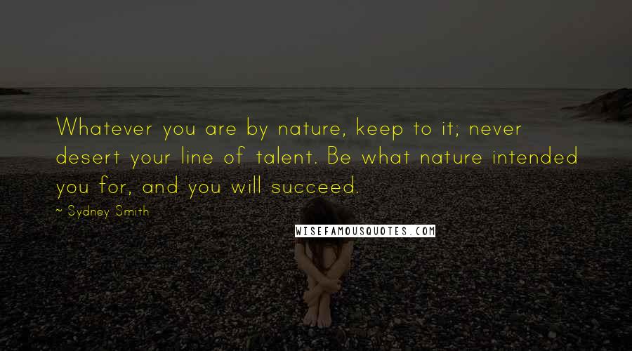Sydney Smith Quotes: Whatever you are by nature, keep to it; never desert your line of talent. Be what nature intended you for, and you will succeed.