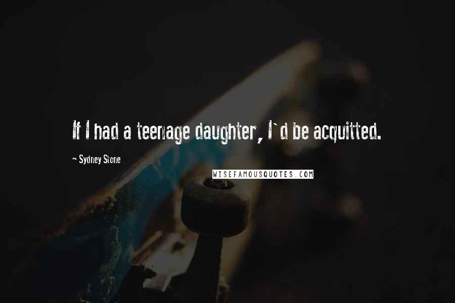Sydney Stone Quotes: If I had a teenage daughter, I'd be acquitted.