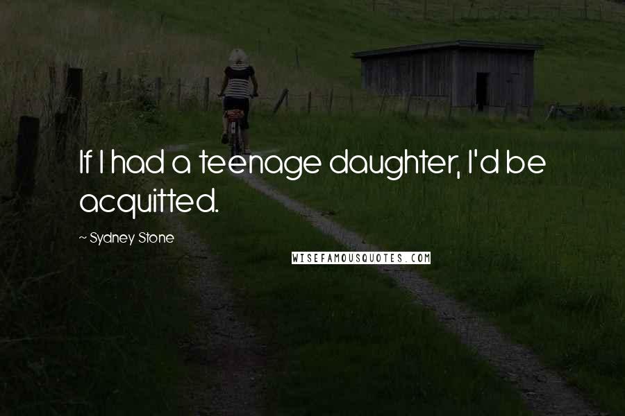 Sydney Stone Quotes: If I had a teenage daughter, I'd be acquitted.