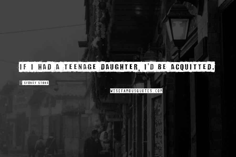 Sydney Stone Quotes: If I had a teenage daughter, I'd be acquitted.