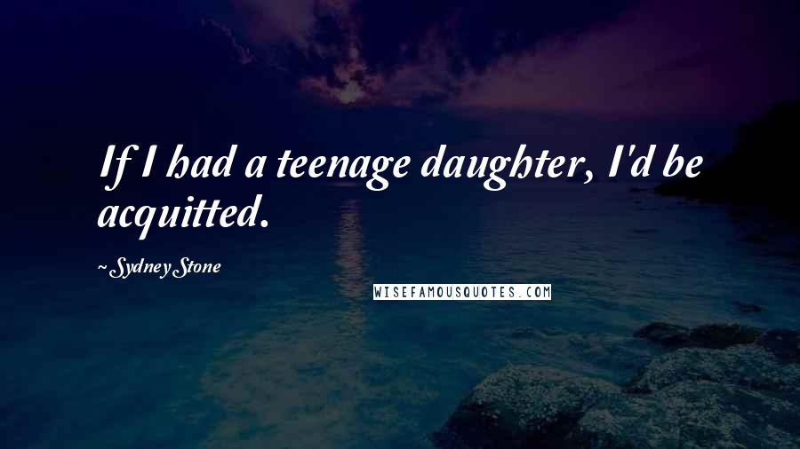 Sydney Stone Quotes: If I had a teenage daughter, I'd be acquitted.