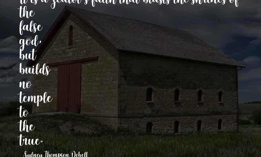 Sydney Thompson Dobell Quotes: It is a zealot's faith that blasts the shrines of the false god, but builds no temple to the true.