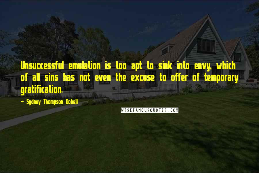 Sydney Thompson Dobell Quotes: Unsuccessful emulation is too apt to sink into envy, which of all sins has not even the excuse to offer of temporary gratification.