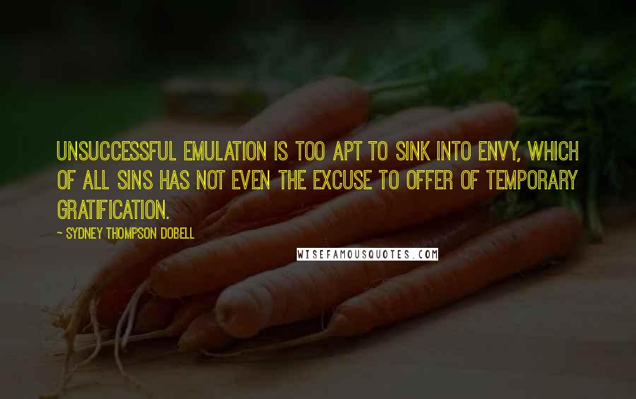 Sydney Thompson Dobell Quotes: Unsuccessful emulation is too apt to sink into envy, which of all sins has not even the excuse to offer of temporary gratification.