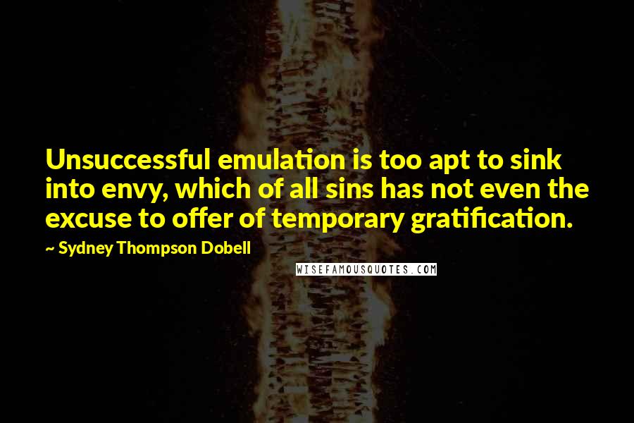 Sydney Thompson Dobell Quotes: Unsuccessful emulation is too apt to sink into envy, which of all sins has not even the excuse to offer of temporary gratification.